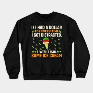 If I had a dollar for every time I got distracted. I wish I had some ice cream Crewneck Sweatshirt